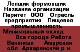 Лепщик-формовщик › Название организации ­ Паритет, ООО › Отрасль предприятия ­ Пищевая промышленность › Минимальный оклад ­ 22 000 - Все города Работа » Вакансии   . Амурская обл.,Архаринский р-н